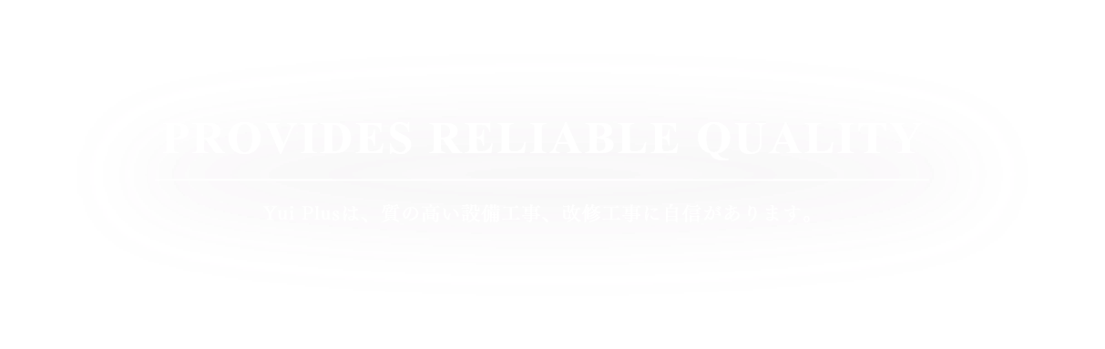 Yui Plusは、質の高い設備工事、改修工事に自信があります。